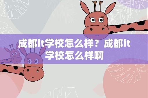成都it学校怎么样？成都it学校怎么样啊