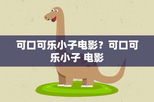 可口可乐小子电影？可口可乐小子 电影
