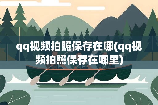 qq视频拍照保存在哪(qq视频拍照保存在哪里)