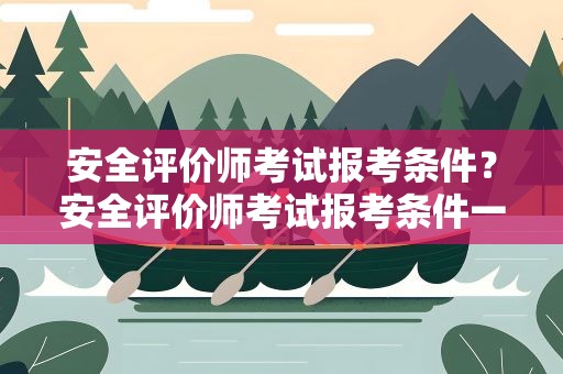 安全评价师考试报考条件？安全评价师考试报考条件一级