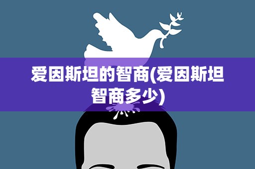 爱因斯坦的智商(爱因斯坦智商多少)