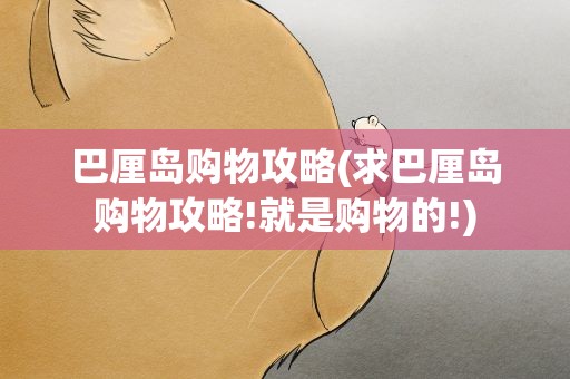 巴厘岛购物攻略(求巴厘岛购物攻略!就是购物的!)