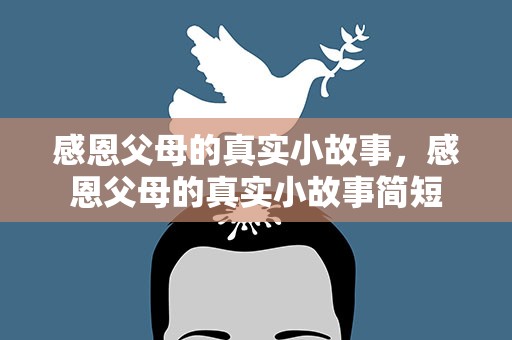 感恩父母的真实小故事，感恩父母的真实小故事简短