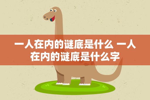 一人在内的谜底是什么 一人在内的谜底是什么字