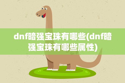 dnf暗强宝珠有哪些(dnf暗强宝珠有哪些属性)