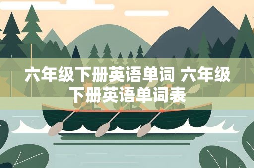六年级下册英语单词 六年级下册英语单词表