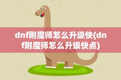 dnf附魔师怎么升级快(dnf附魔师怎么升级快点)