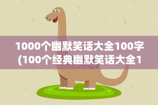 1000个幽默笑话大全100字(100个经典幽默笑话大全100字)