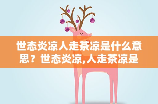 世态炎凉人走茶凉是什么意思？世态炎凉,人走茶凉是什么意思