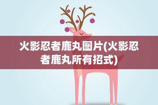 火影忍者鹿丸图片(火影忍者鹿丸所有招式)