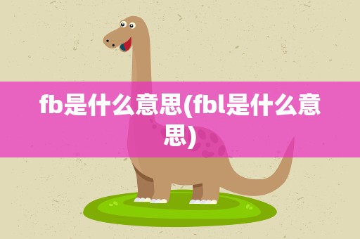 fb是什么意思(fbl是什么意思)