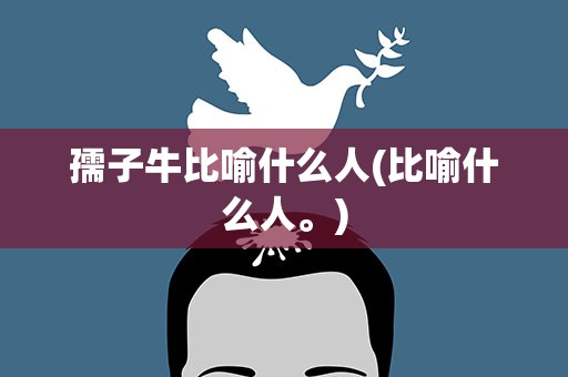 孺子牛比喻什么人(比喻什么人。)