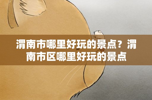渭南市哪里好玩的景点？渭南市区哪里好玩的景点