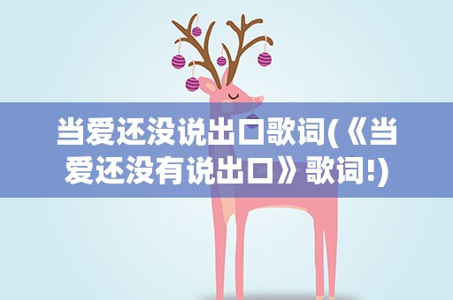 当爱还没说出口歌词(《当爱还没有说出口》歌词!)