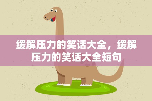 缓解压力的笑话大全，缓解压力的笑话大全短句