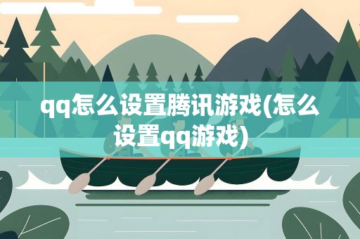 qq怎么设置腾讯游戏(怎么设置qq游戏)