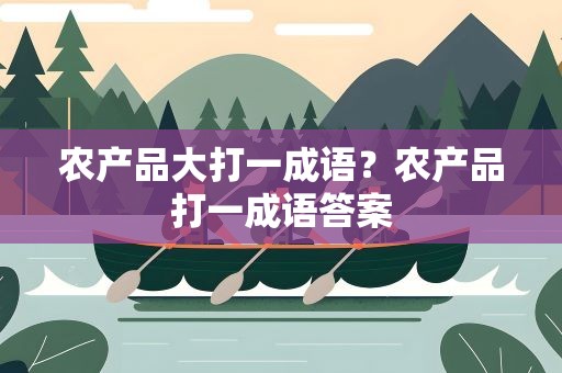 农产品大打一成语？农产品打一成语答案