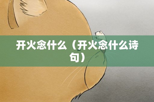 开火念什么（开火念什么诗句）