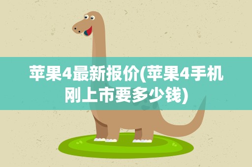 苹果4最新报价(苹果4手机刚上市要多少钱)