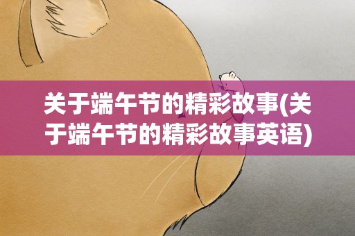 关于端午节的精彩故事(关于端午节的精彩故事英语)