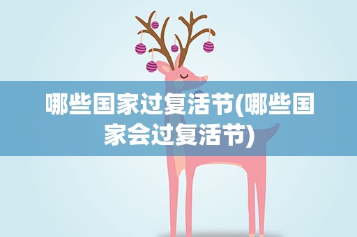 哪些国家过复活节(哪些国家会过复活节)