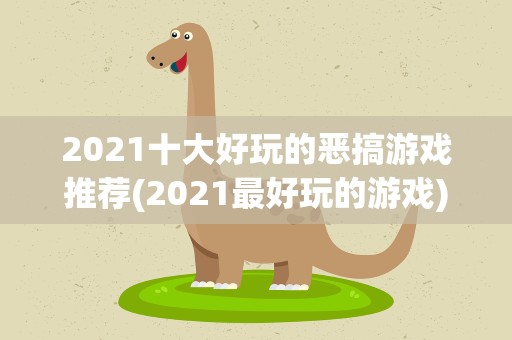 2021十大好玩的恶搞游戏推荐(2021最好玩的游戏)