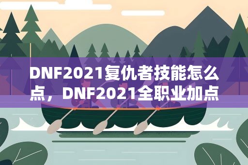 DNF2021复仇者技能怎么点，DNF2021全职业加点推荐