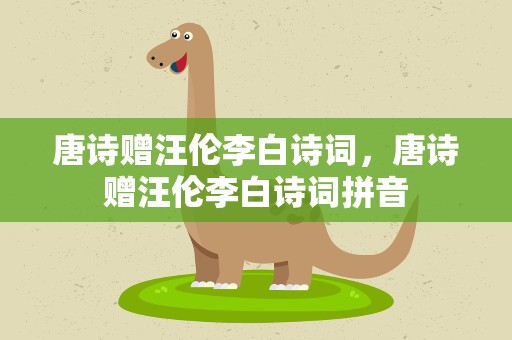 唐诗赠汪伦李白诗词，唐诗赠汪伦李白诗词拼音