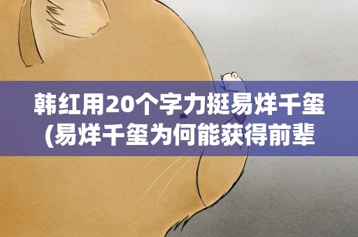 韩红用20个字力挺易烊千玺(易烊千玺为何能获得前辈的认可)