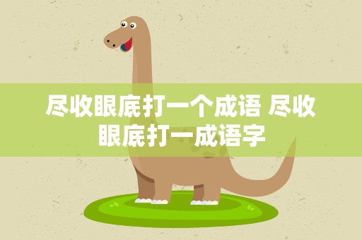 尽收眼底打一个成语 尽收眼底打一成语字