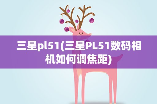 三星pl51(三星PL51数码相机如何调焦距)
