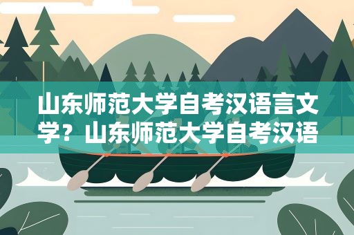 山东师范大学自考汉语言文学？山东师范大学自考汉语言文学科目