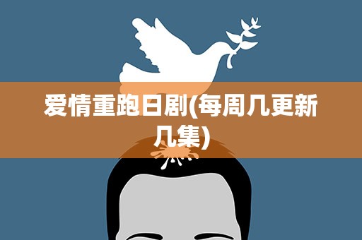 爱情重跑日剧(每周几更新几集)