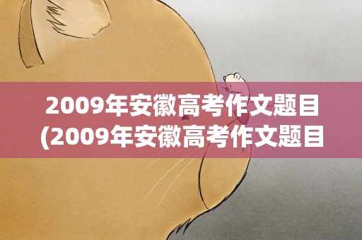 2009年安徽高考作文题目(2009年安徽高考作文题目语文)
