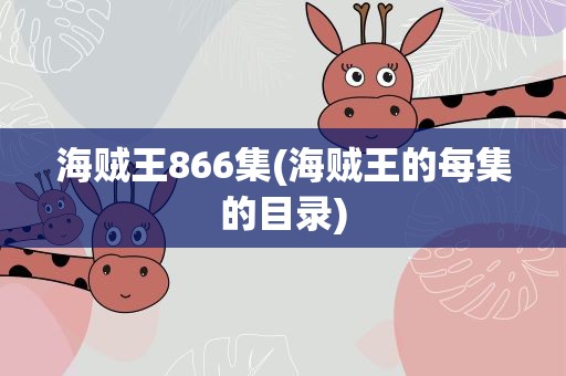 海贼王866集(海贼王的每集的目录)