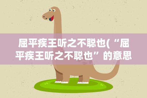 屈平疾王听之不聪也(“屈平疾王听之不聪也”的意思是什么)