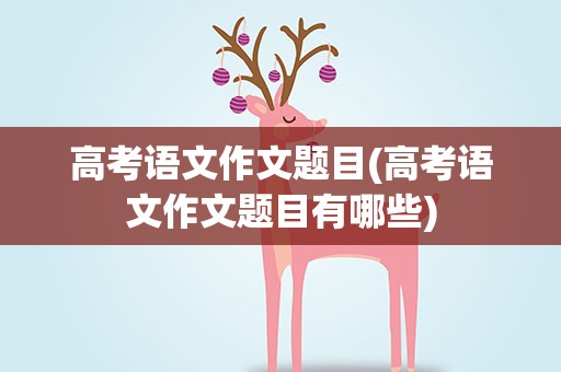 高考语文作文题目(高考语文作文题目有哪些)