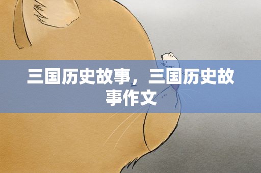三国历史故事，三国历史故事作文