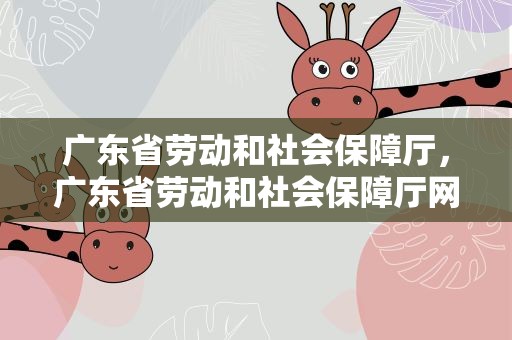 广东省劳动和社会保障厅，广东省劳动和社会保障厅网站