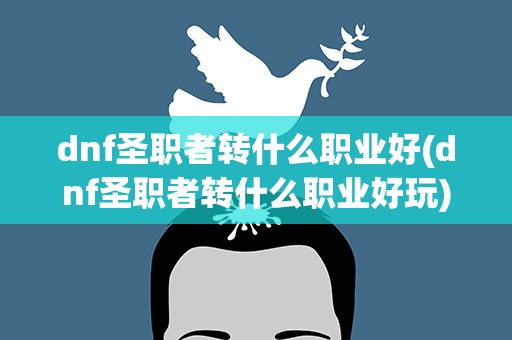 dnf圣职者转什么职业好(dnf圣职者转什么职业好玩)