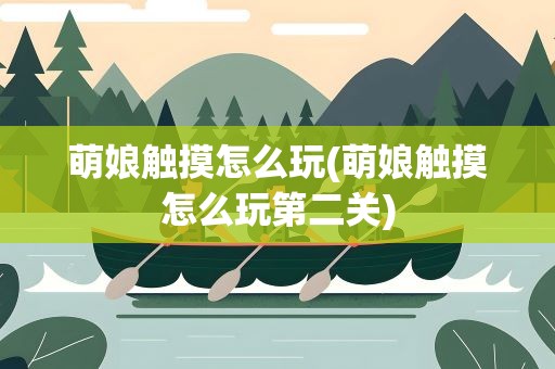 萌娘触摸怎么玩(萌娘触摸怎么玩第二关)