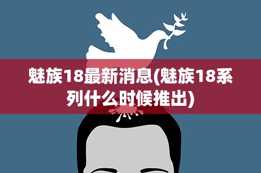 魅族18最新消息(魅族18系列什么时候推出)