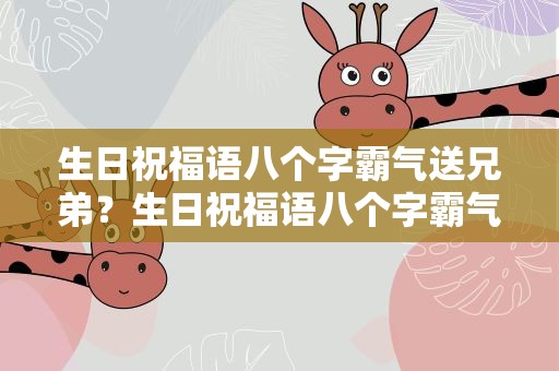 生日祝福语八个字霸气送兄弟？生日祝福语八个字霸气送兄弟的话