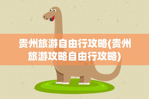 贵州旅游自由行攻略(贵州旅游攻略自由行攻略)
