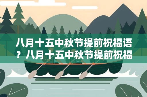 八月十五中秋节提前祝福语？八月十五中秋节提前祝福语大全