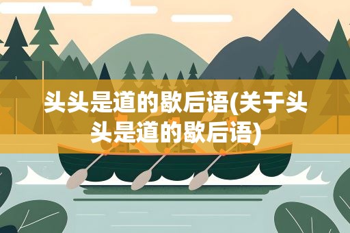 头头是道的歇后语(关于头头是道的歇后语)
