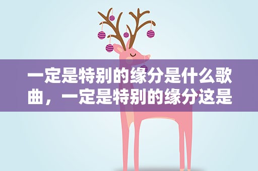 一定是特别的缘分是什么歌曲，一定是特别的缘分这是什么歌曲