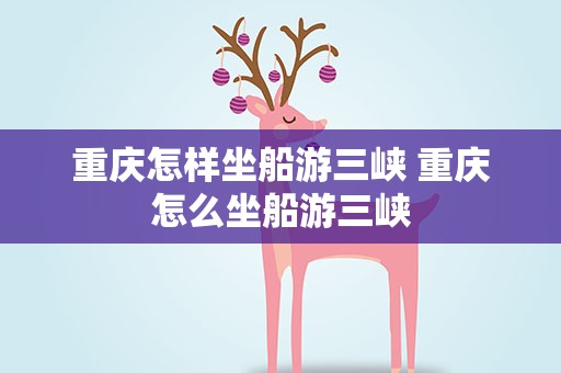 重庆怎样坐船游三峡 重庆怎么坐船游三峡