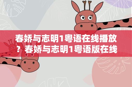 春娇与志明1粤语在线播放？春娇与志明1粤语版在线播放