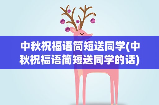 中秋祝福语简短送同学(中秋祝福语简短送同学的话)